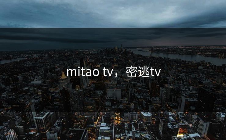 mitao tv，密逃tv