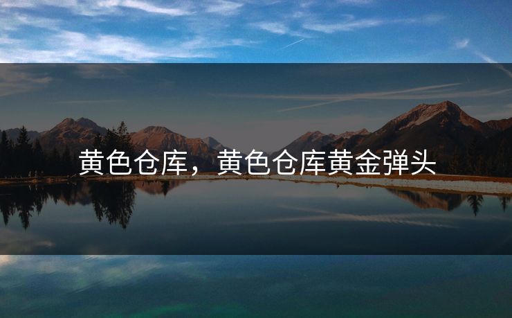 黄色仓库，黄色仓库黄金弹头