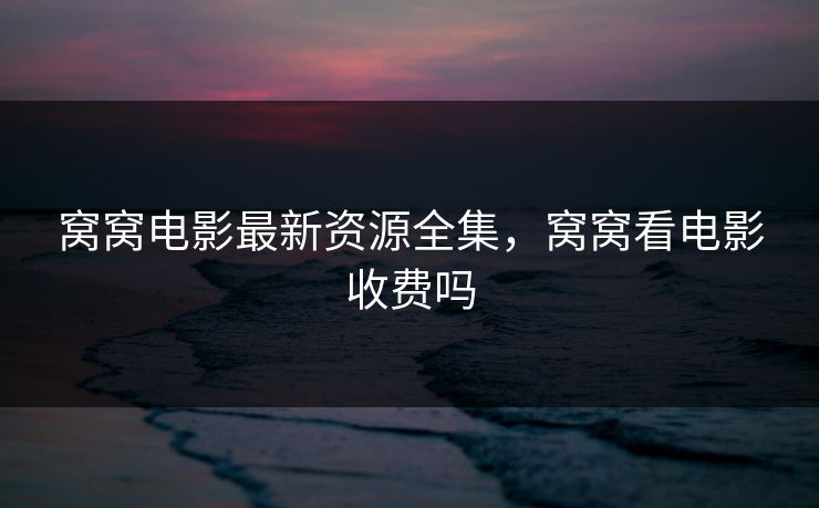 窝窝电影最新资源全集，窝窝看电影收费吗