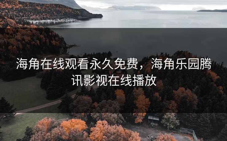 海角在线观看永久免费，海角乐园腾讯影视在线播放