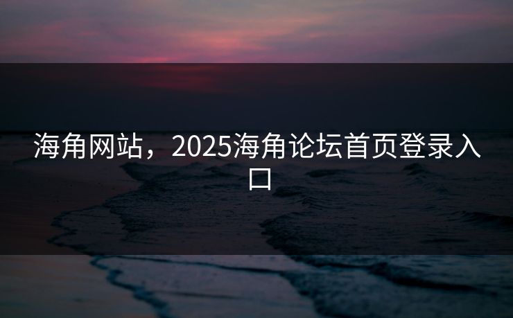 海角网站，2025海角论坛首页登录入口