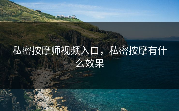 私密按摩师视频入口，私密按摩有什么效果