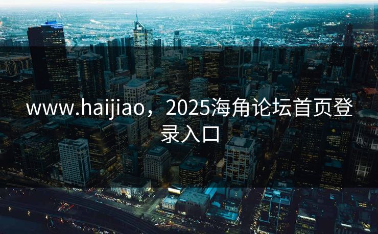 www.haijiao，2025海角论坛首页登录入口