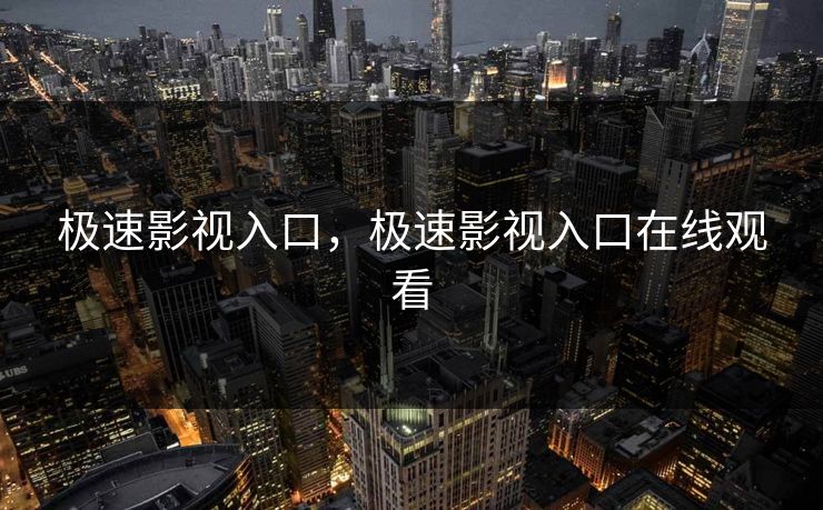 极速影视入口，极速影视入口在线观看