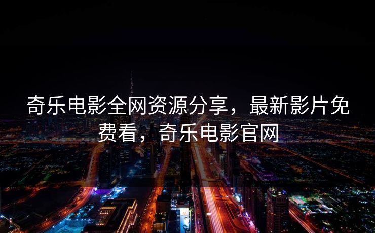 奇乐电影全网资源分享，最新影片免费看，奇乐电影官网