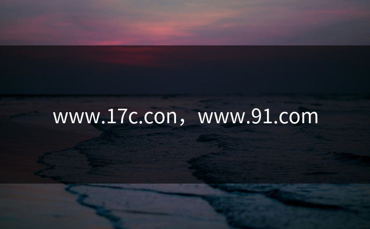 www.17c.con,www.91.com www.17c.con,www.91.com