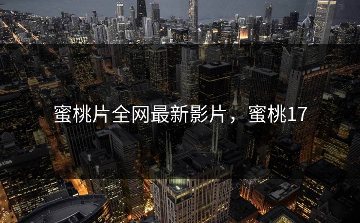 蜜桃片全网最新影片，蜜桃17