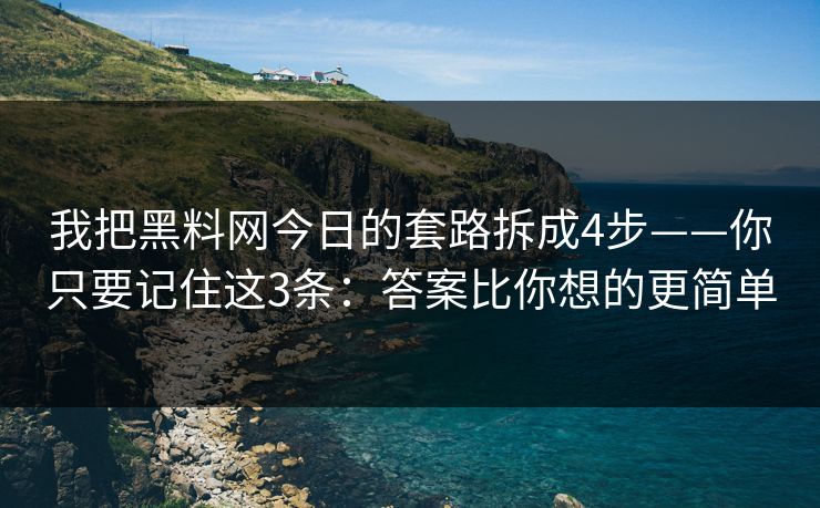 我把黑料网今日的套路拆成4步——你只要记住这3条:答案比你想的更简单 我把黑料网今日的套路拆成4步——你只要记住这3条:答案比你想的更简单